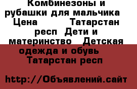 Комбинезоны и рубашки для мальчика › Цена ­ 500 - Татарстан респ. Дети и материнство » Детская одежда и обувь   . Татарстан респ.